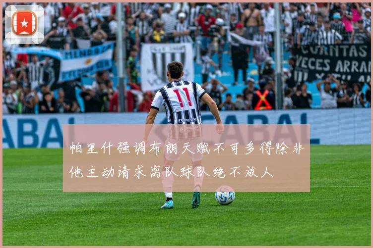 帕里什强调布朗天赋不可多得除非他主动请求离队球队绝不放人