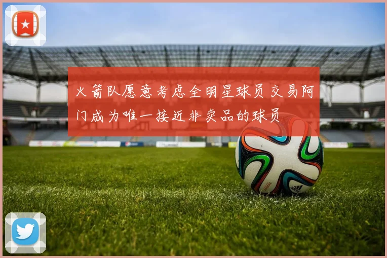 火箭队愿意考虑全明星球员交易阿门成为唯一接近非卖品的球员