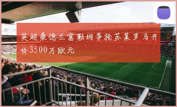 英超桑德兰富勒姆争抢苏莱罗马开价3500万欧元
