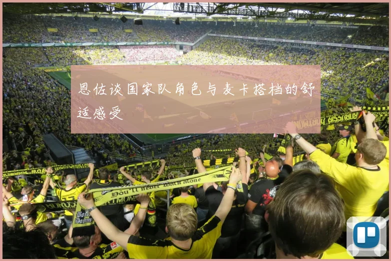 恩佐谈国家队角色与麦卡搭档的舒适感受