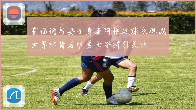 霍福德与妻子身着阿根廷球衣观战世界杯背后印勇士字样引关注