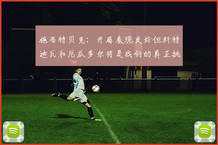 施洛特贝克：开局表现良好但科特迪瓦和厄瓜多尔将是我们的真正挑战