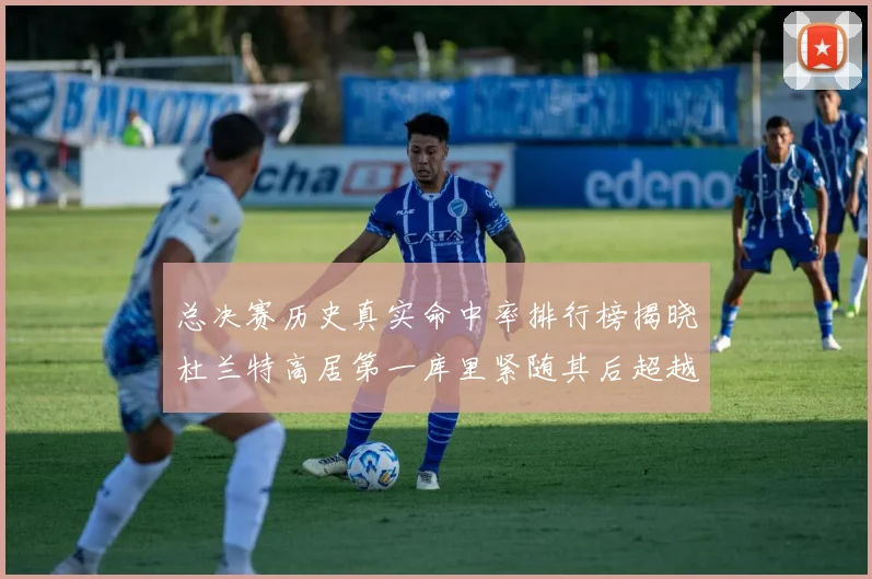 总决赛历史真实命中率排行榜揭晓杜兰特高居第一库里紧随其后超越奥尼尔