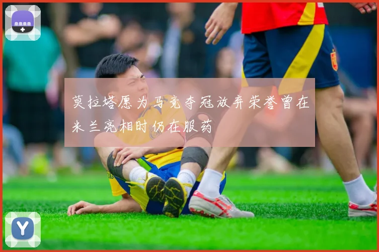 莫拉塔愿为马竞夺冠放弃荣誉曾在米兰亮相时仍在服药
