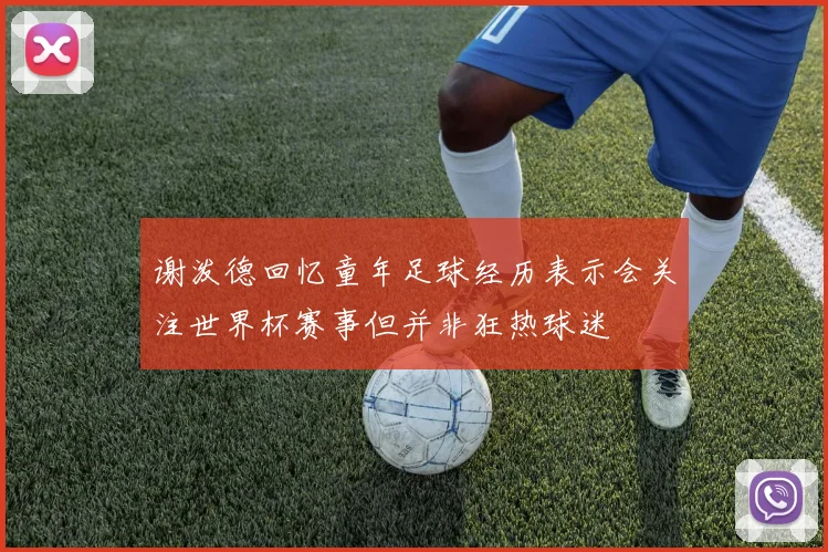 谢泼德回忆童年足球经历表示会关注世界杯赛事但并非狂热球迷