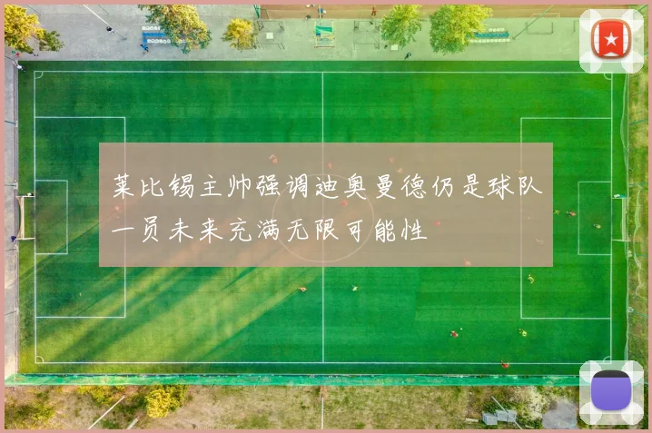 莱比锡主帅强调迪奥曼德仍是球队一员未来充满无限可能性