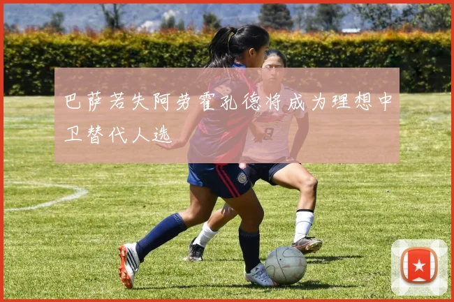 巴萨若失阿劳霍孔德将成为理想中卫替代人选
